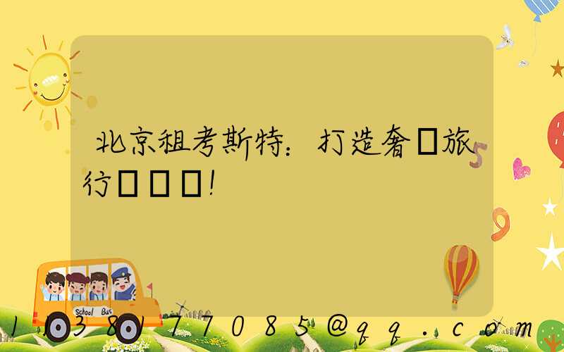 北京租考斯特：打造奢華旅行記憶！